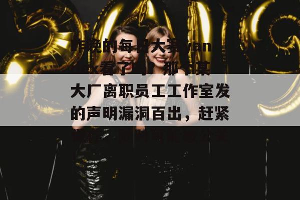 昨晚的每日大赛yandex看了吗？那个某大厂离职员工工作室发的声明漏洞百出，赶紧保存，随时可能被公关！